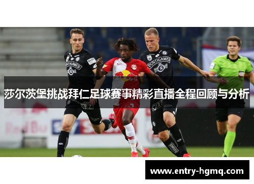莎尔茨堡挑战拜仁足球赛事精彩直播全程回顾与分析